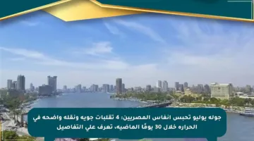 جولة يوليو تحبس أنفاس المصريين: 4 تقلبات جوية ونقلة واضحة في الحرارة خلال 30 يومًا الماضية، تعرف على التفاصيل